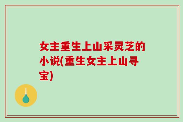 女主重生上山采灵芝的小说(重生女主上山寻宝)