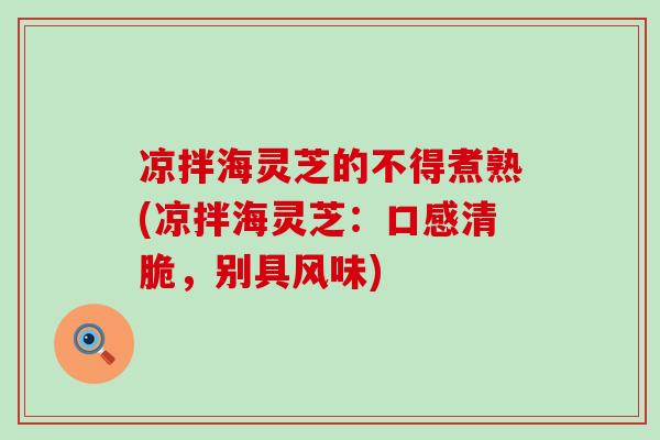 凉拌海灵芝的不得煮熟(凉拌海灵芝：口感清脆，别具风味)
