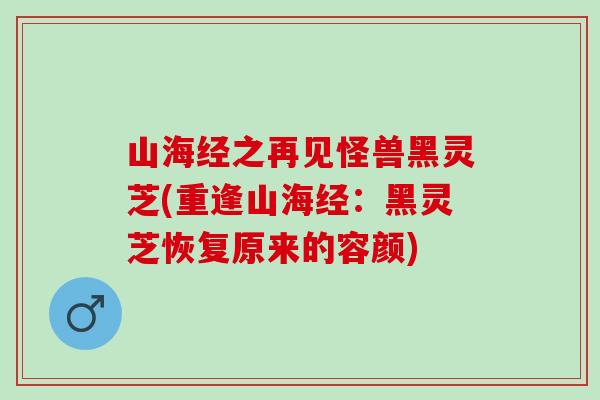 山海经之再见怪兽黑灵芝(重逢山海经：黑灵芝恢复原来的容颜)