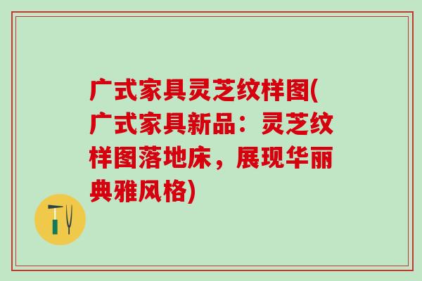 广式家具灵芝纹样图(广式家具新品：灵芝纹样图落地床，展现华丽典雅风格)