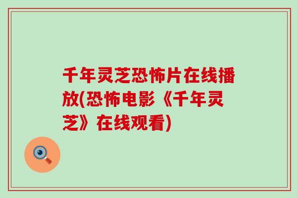 千年灵芝恐怖片在线播放(恐怖电影《千年灵芝》在线观看)