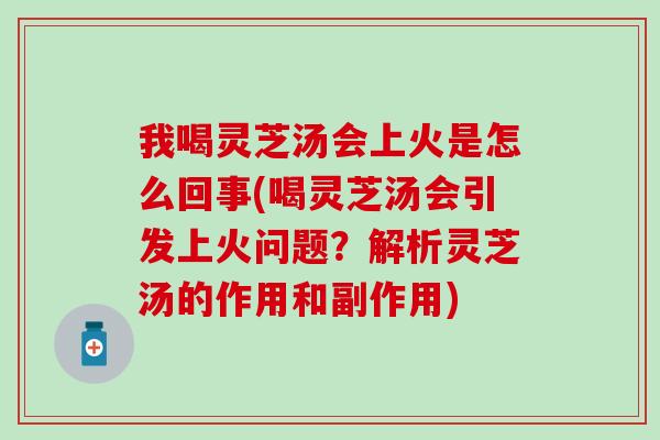 我喝灵芝汤会上火是怎么回事(喝灵芝汤会引发上火问题？解析灵芝汤的作用和副作用)