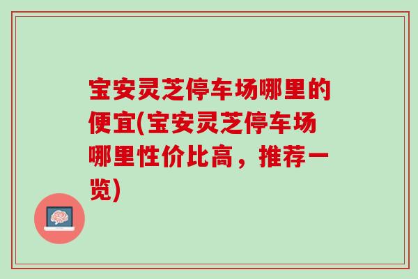 宝安灵芝停车场哪里的便宜(宝安灵芝停车场哪里性价比高，推荐一览)