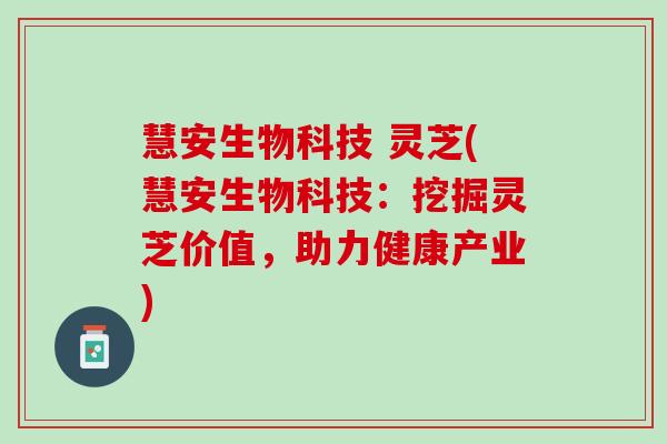 慧安生物科技 灵芝(慧安生物科技：挖掘灵芝价值，助力健康产业)