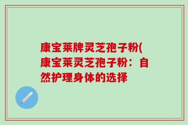 康宝莱牌灵芝孢子粉(康宝莱灵芝孢子粉：自然护理身体的选择