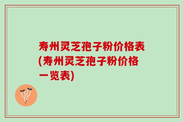 寿州灵芝孢子粉价格表(寿州灵芝孢子粉价格一览表)