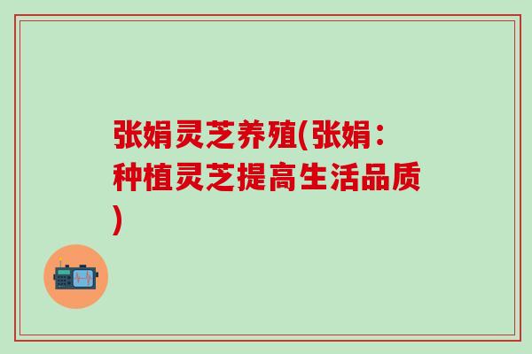 张娟灵芝养殖(张娟：种植灵芝提高生活品质)