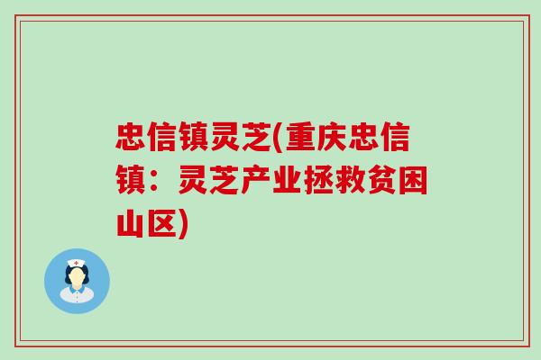 忠信镇灵芝(重庆忠信镇：灵芝产业拯救贫困山区)