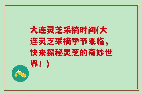 大连灵芝采摘时间(大连灵芝采摘季节来临，快来探秘灵芝的奇妙世界！)