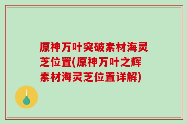 原神万叶突破素材海灵芝位置(原神万叶之辉素材海灵芝位置详解)