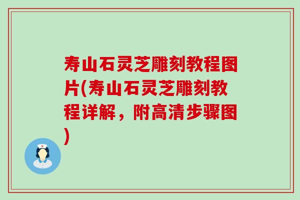 寿山石灵芝雕刻教程图片(寿山石灵芝雕刻教程详解，附高清步骤图)