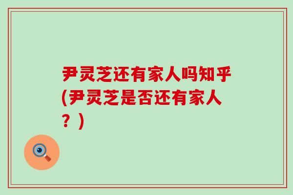 尹灵芝还有家人吗知乎(尹灵芝是否还有家人？)