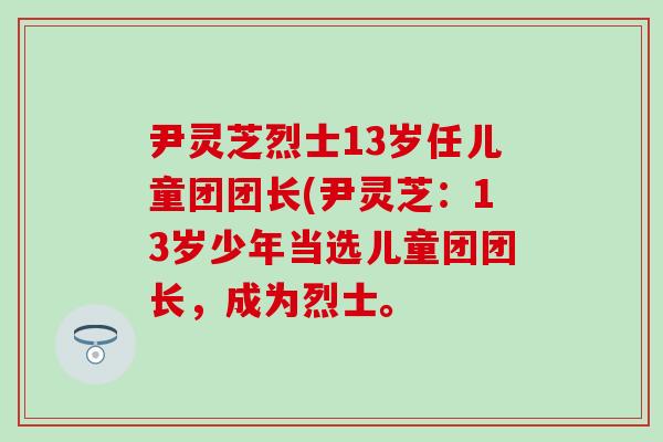 尹灵芝烈士13岁任儿童团团长(尹灵芝：13岁少年当选儿童团团长，成为烈士。