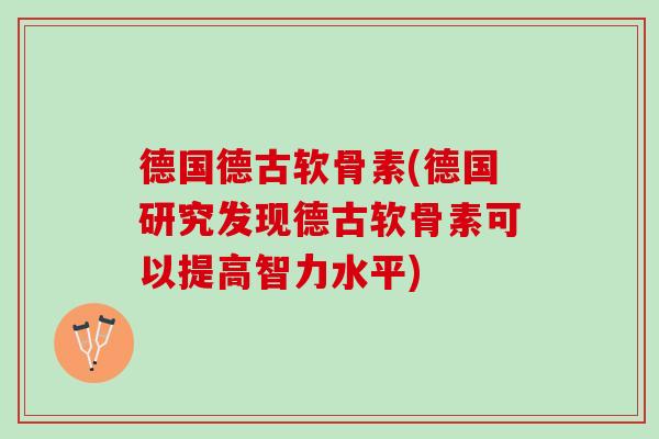 德国德古软骨素(德国研究发现德古软骨素可以提高智力水平)