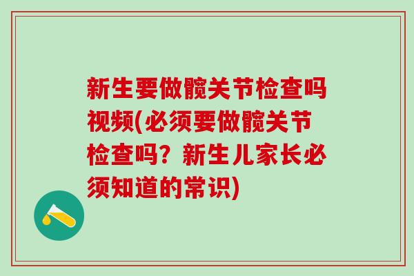 新生要做髋关节检查吗视频(必须要做髋关节检查吗？新生儿家长必须知道的常识)
