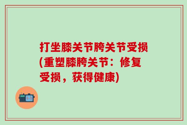 打坐膝关节胯关节受损(重塑膝胯关节：修复受损，获得健康)