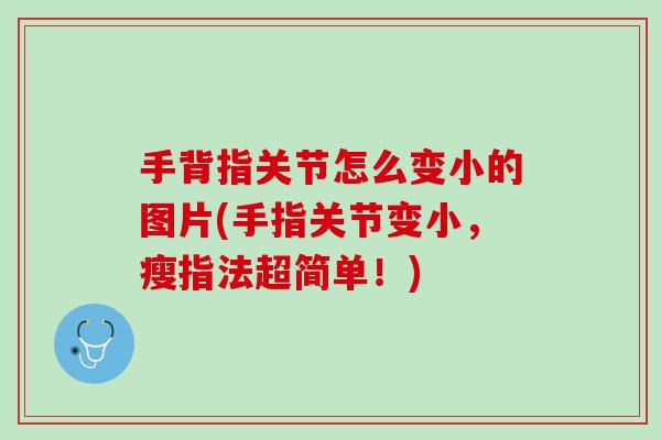手背指关节怎么变小的图片(手指关节变小，瘦指法超简单！)