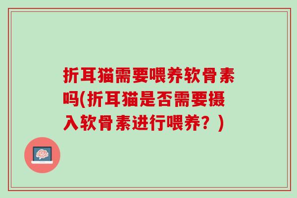折耳猫需要喂养软骨素吗(折耳猫是否需要摄入软骨素进行喂养？)