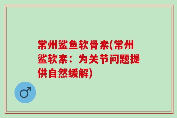常州鲨鱼软骨素(常州鲨软素：为关节问题提供自然缓解)