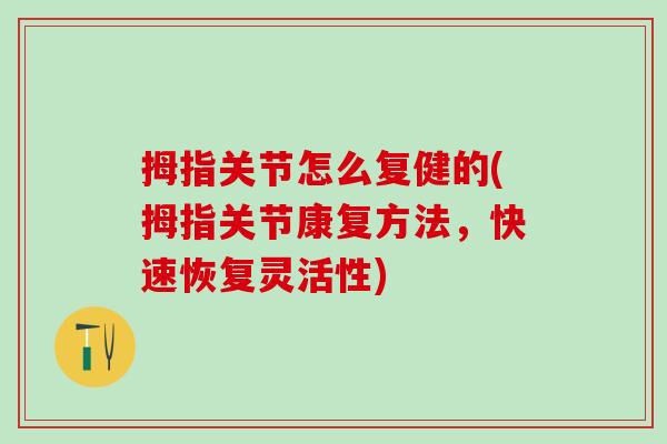 拇指关节怎么复健的(拇指关节康复方法，快速恢复灵活性)