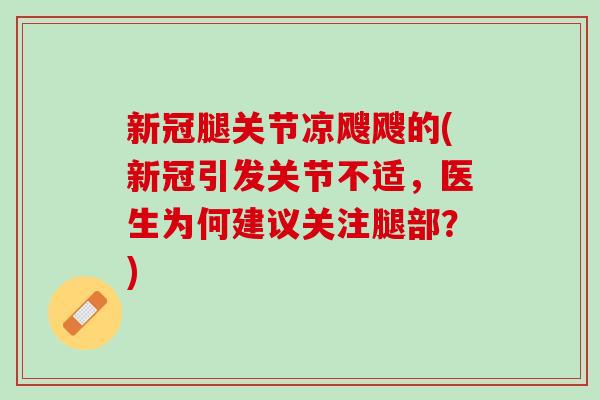 新冠腿关节凉飕飕的(新冠引发关节不适，医生为何建议关注腿部？)