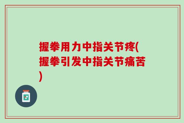 握拳用力中指关节疼(握拳引发中指关节痛苦)
