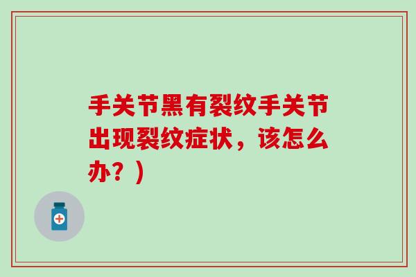 手关节黑有裂纹手关节出现裂纹症状，该怎么办？)