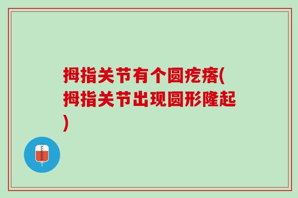 拇指关节有个圆疙瘩(拇指关节出现圆形隆起)