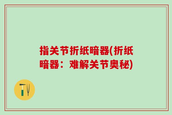 指关节折纸暗器(折纸暗器：难解关节奥秘)