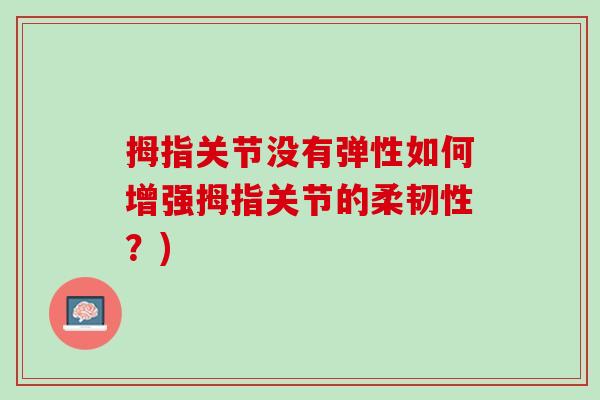 拇指关节没有弹性如何增强拇指关节的柔韧性？)