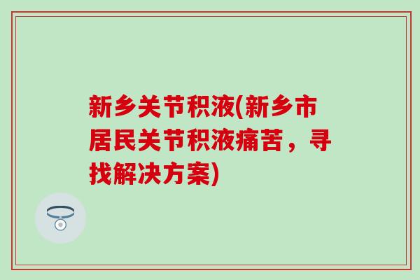 新乡关节积液(新乡市居民关节积液痛苦，寻找解决方案)