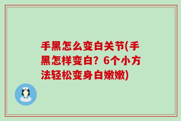 手黑怎么变白关节(手黑怎样变白？6个小方法轻松变身白嫩嫩)