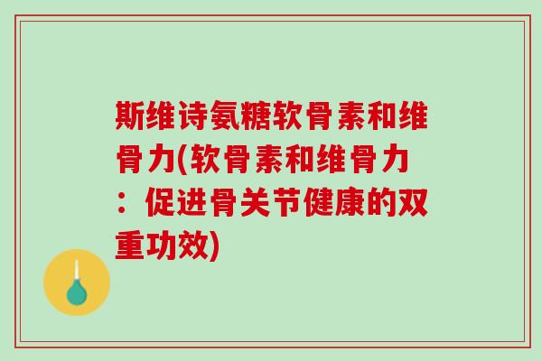 斯维诗氨糖软骨素和维骨力(软骨素和维骨力：促进骨关节健康的双重功效)