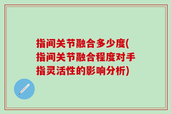 指间关节融合多少度(指间关节融合程度对手指灵活性的影响分析)