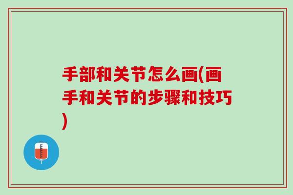 手部和关节怎么画(画手和关节的步骤和技巧)