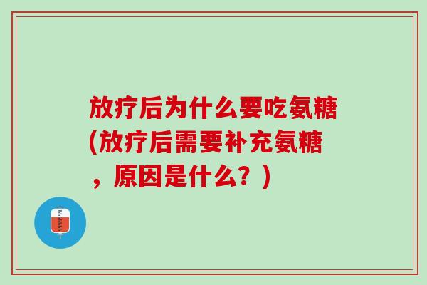 放疗后为什么要吃氨糖(放疗后需要补充氨糖，原因是什么？)
