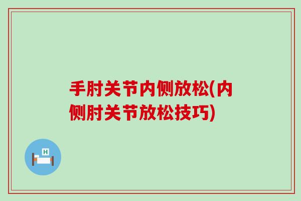 手肘关节内侧放松(内侧肘关节放松技巧)