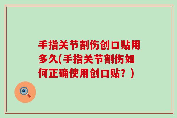 手指关节割伤创口贴用多久(手指关节割伤如何正确使用创口贴？)