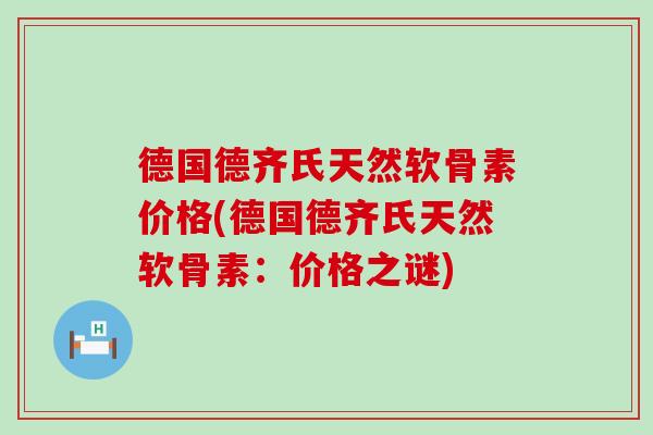 德国德齐氏天然软骨素价格(德国德齐氏天然软骨素：价格之谜)