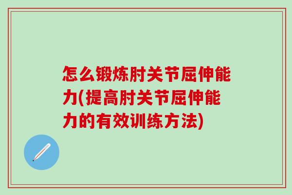 怎么锻炼肘关节屈伸能力(提高肘关节屈伸能力的有效训练方法)
