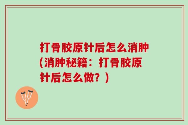 打骨胶原针后怎么消肿(消肿秘籍：打骨胶原针后怎么做？)