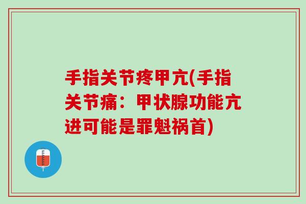手指关节疼甲亢(手指关节痛：甲状腺功能亢进可能是罪魁祸首)