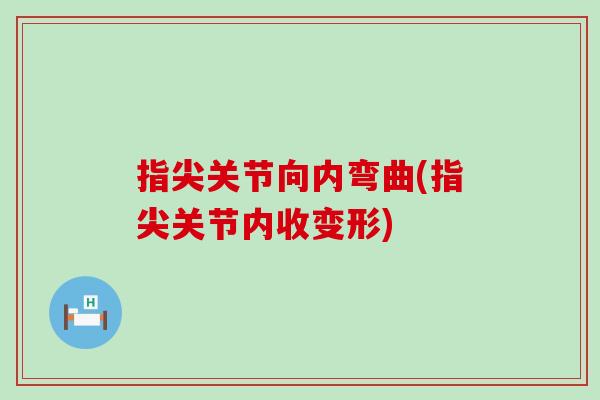 指尖关节向内弯曲(指尖关节内收变形)