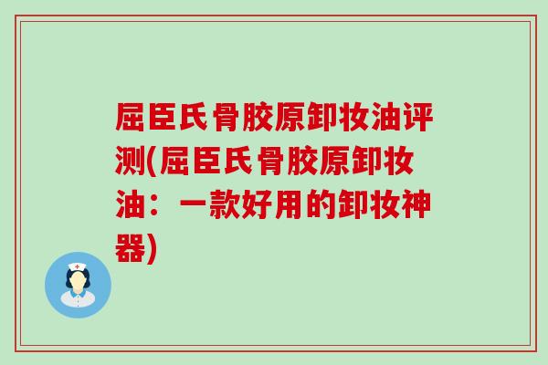 屈臣氏骨胶原卸妆油评测(屈臣氏骨胶原卸妆油：一款好用的卸妆神器)