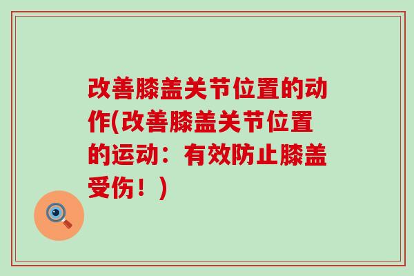 改善膝盖关节位置的动作(改善膝盖关节位置的运动：有效防止膝盖受伤！)