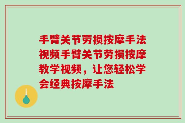 手臂关节劳损按摩手法视频手臂关节劳损按摩教学视频，让您轻松学会经典按摩手法