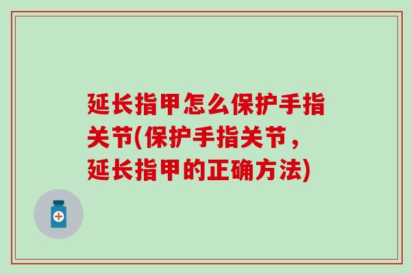 延长指甲怎么保护手指关节(保护手指关节，延长指甲的正确方法)