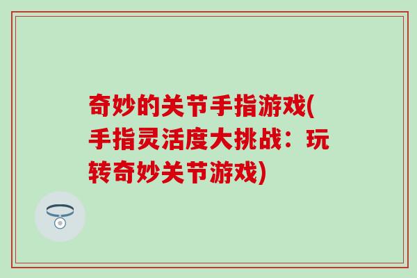 奇妙的关节手指游戏(手指灵活度大挑战：玩转奇妙关节游戏)