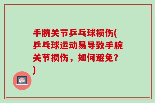 手腕关节乒乓球损伤(乒乓球运动易导致手腕关节损伤，如何避免？)