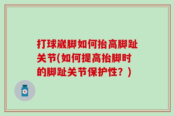 打球崴脚如何抬高脚趾关节(如何提高抬脚时的脚趾关节保护性？)